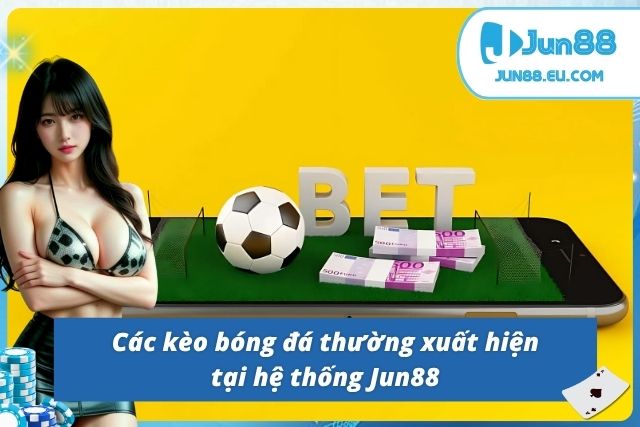 Bóng Đá Jun88 Với Các Trận Thư Hùng Mãn Nhãn Và Đặc Sắc 03 kèo bóng sẽ xuất hiện khi tân thủ đặt cược tại Jun88