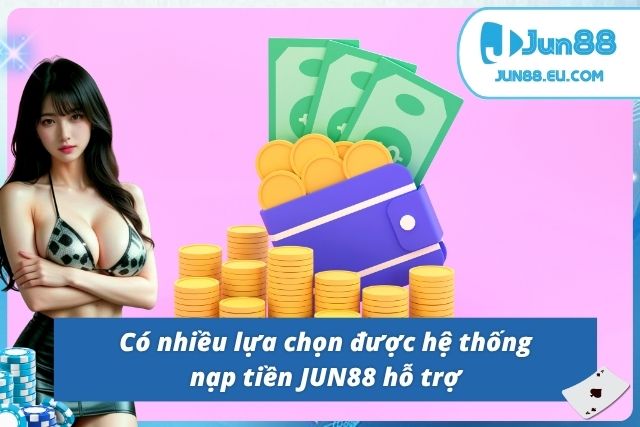 Nạp Tiền JUN88 - Chỉ Dẫn Các Thao Tác Cho Hội Viên JUN88 hỗ trợ đa dạng các phương thức giao dịch
