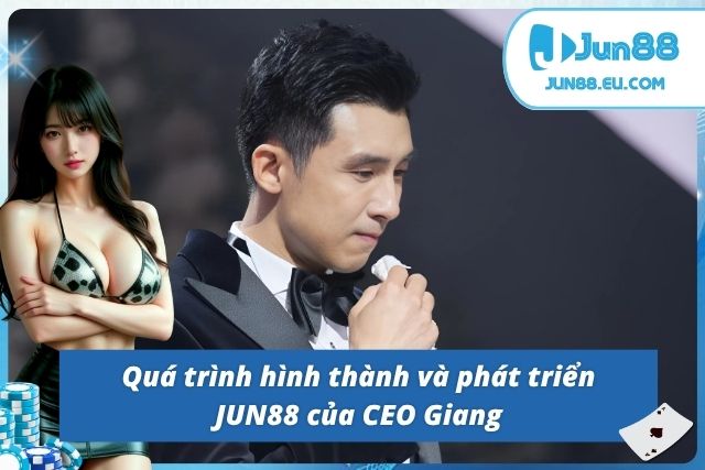Phan Văn Giang - Người Kiến Thiết Nên Thương Hiệu JUN88 Quá trình tạo lập nên thương hiệu JUN88 của CEO Giang