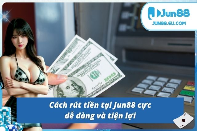 Rút Tiền Jun88 Nhanh Chóng, An Toàn Chỉ Trong Vài Bước Cách rút tiền tại Jun88