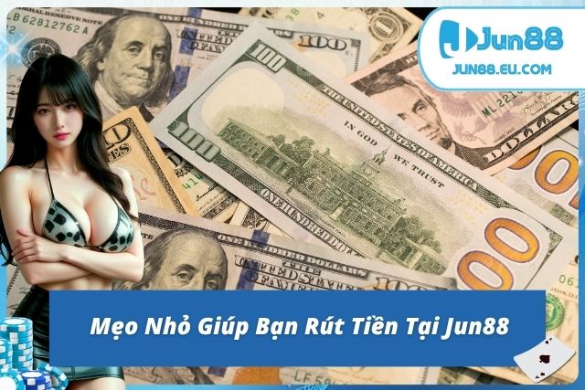 Rút Tiền Jun88 Nhanh Chóng, An Toàn Chỉ Trong Vài Bước Mẹo nhỏ rút tiền