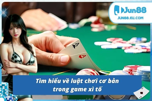 Xì Tố JUN88 - Trò Chơi Cân Não Dành Cho Tay Chơi Chiến Lược Luật lệ hội viên cần nắm khi tham gia xì tố JUN88
